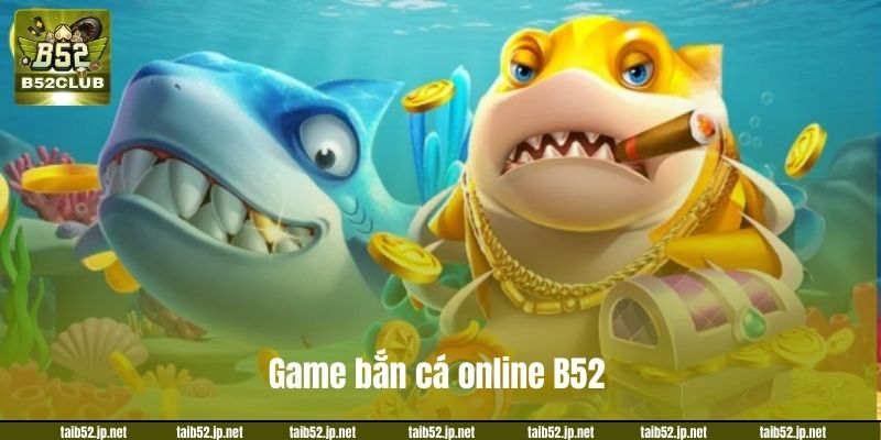 Bắn Cá Online B52 – Trải Nghiệm Săn Cá Đổi Thưởng Cực Đã Game bắn cá online B52 vô cùng đặc sắc.