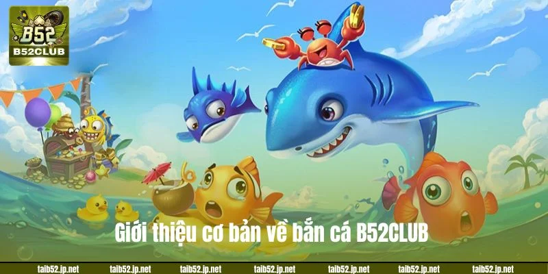 Bắn Cá B52CLUB - Đấu Trường Săn Boss Nhận Thưởng Giới thiệu cơ bản về bắn cá B52CLUB.