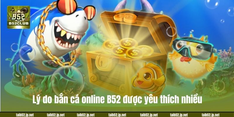 Bắn Cá Online B52 – Trải Nghiệm Săn Cá Đổi Thưởng Cực Đã Lý do bắn cá online B52 được yêu thích nhiều.