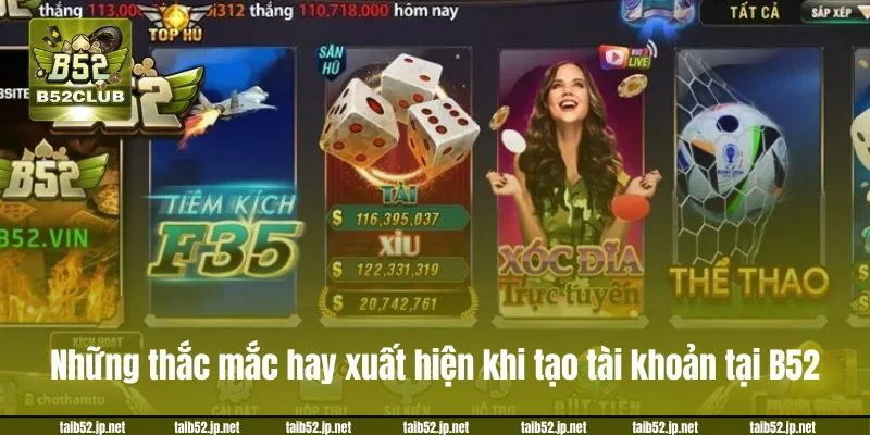 Đăng Ký B52CLUB: Chỉ Dẫn Tạo Tài Khoản Chơi Chỉ Sau 3 Phút Những thắc mắc hay xuất hiện khi tạo tài khoản tại B52.