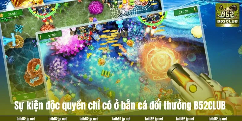 Bắn Cá Đổi Thưởng B52CLUB: Chơi Là Ghiền, Trúng Rút Tiền Sự kiện độc quyền chỉ có ở bắn cá đổi thưởng B52CLUB.