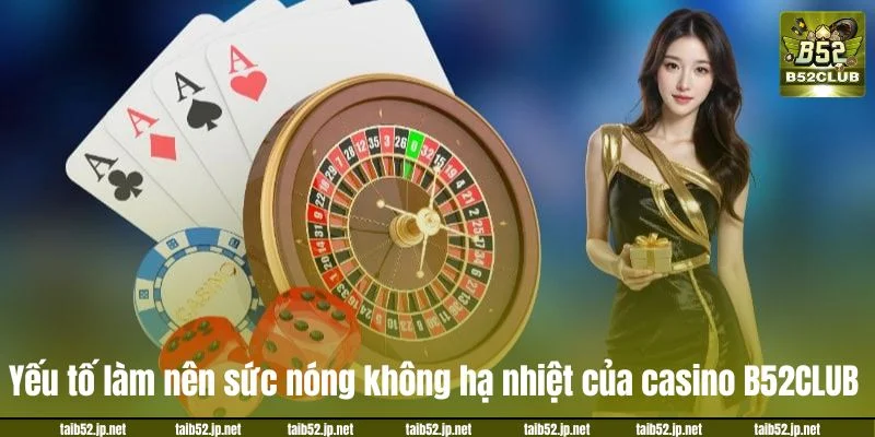 Casino B52CLUB - Bến Đỗ Lý Tưởng Nhất Cho Tín Đồ Sòng Bài Yếu tố làm nên sức nóng không hạ nhiệt của casino B52CLUB.
